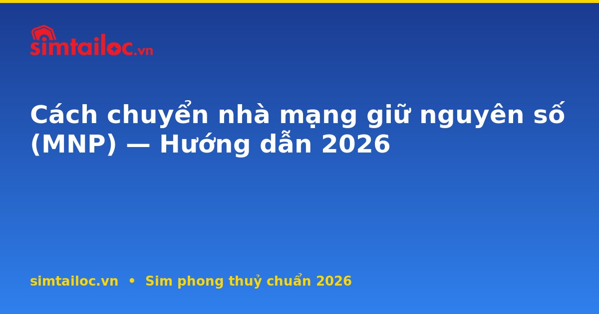 Cách chuyển nhà mạng giữ nguyên số (MNP) — Hướng dẫn 2026
