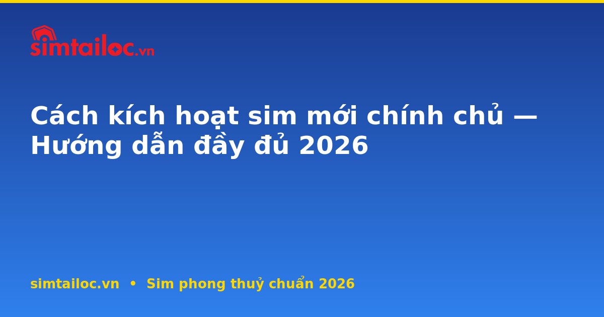 Cách kích hoạt sim mới chính chủ — Hướng dẫn đầy đủ 2026