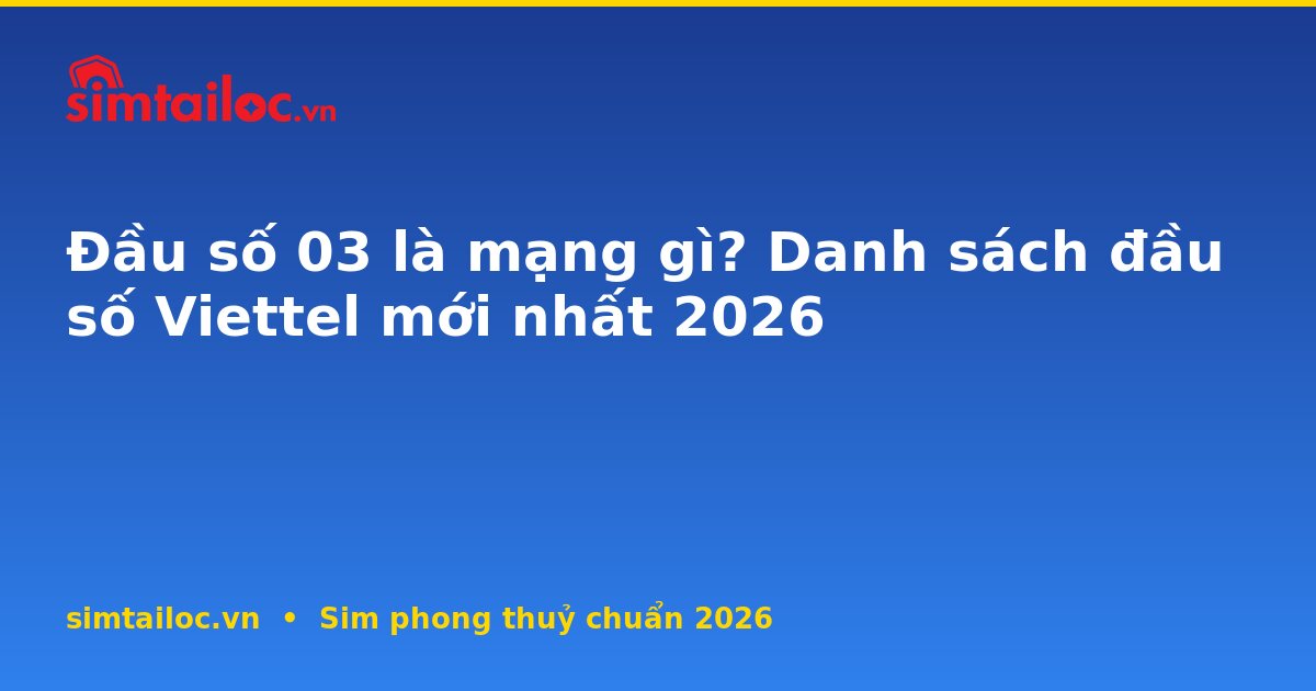 Đầu số 03 là mạng gì? Danh sách đầu số Viettel mới nhất 2026
