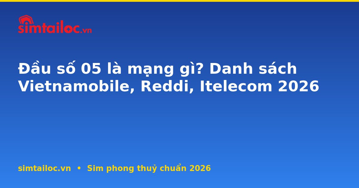 Đầu số 05 là mạng gì? Danh sách Vietnamobile, Reddi, Itelecom 2026