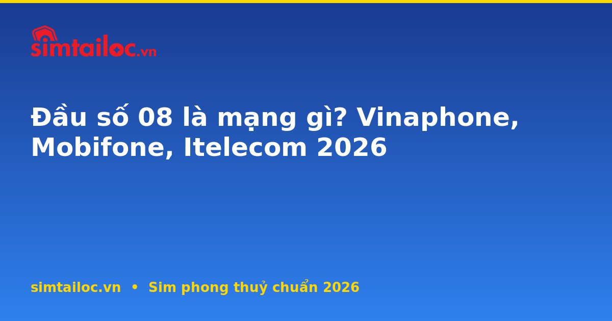 Đầu số 08 là mạng gì? Vinaphone, Mobifone, Itelecom 2026