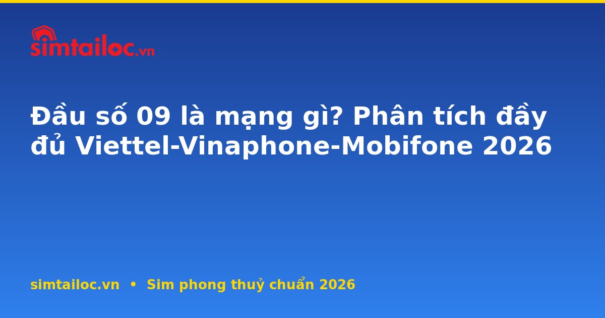 Đầu số 09 là mạng gì? Phân tích đầy đủ Viettel-Vinaphone-Mobifone 2026