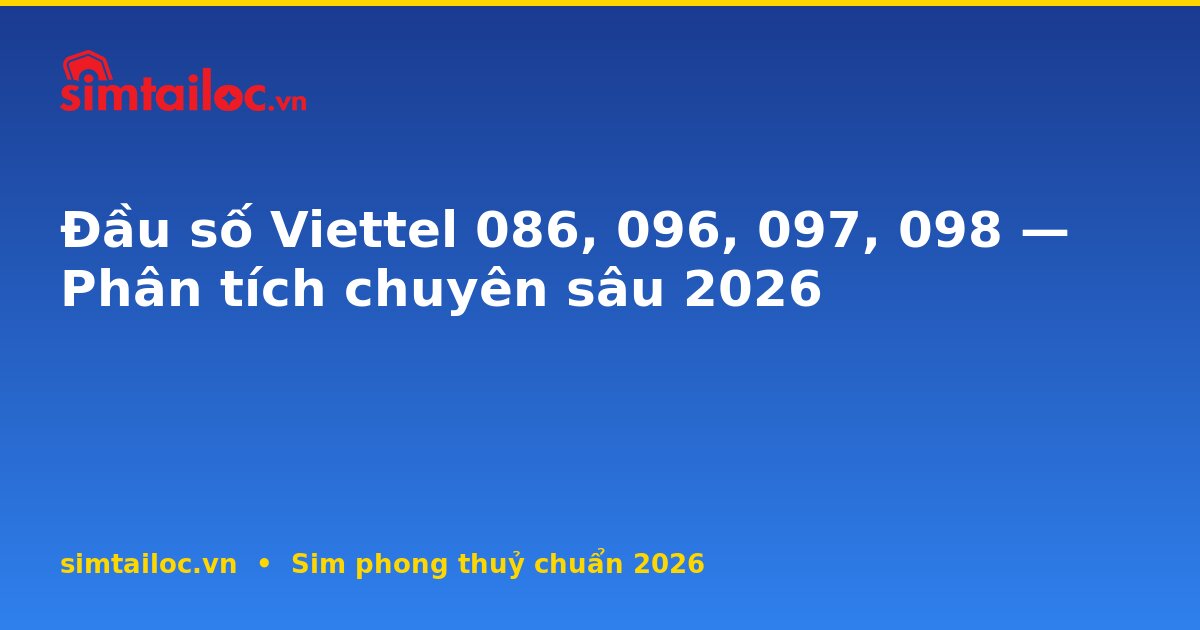 Đầu số Viettel 086, 096, 097, 098 — Phân tích chuyên sâu 2026