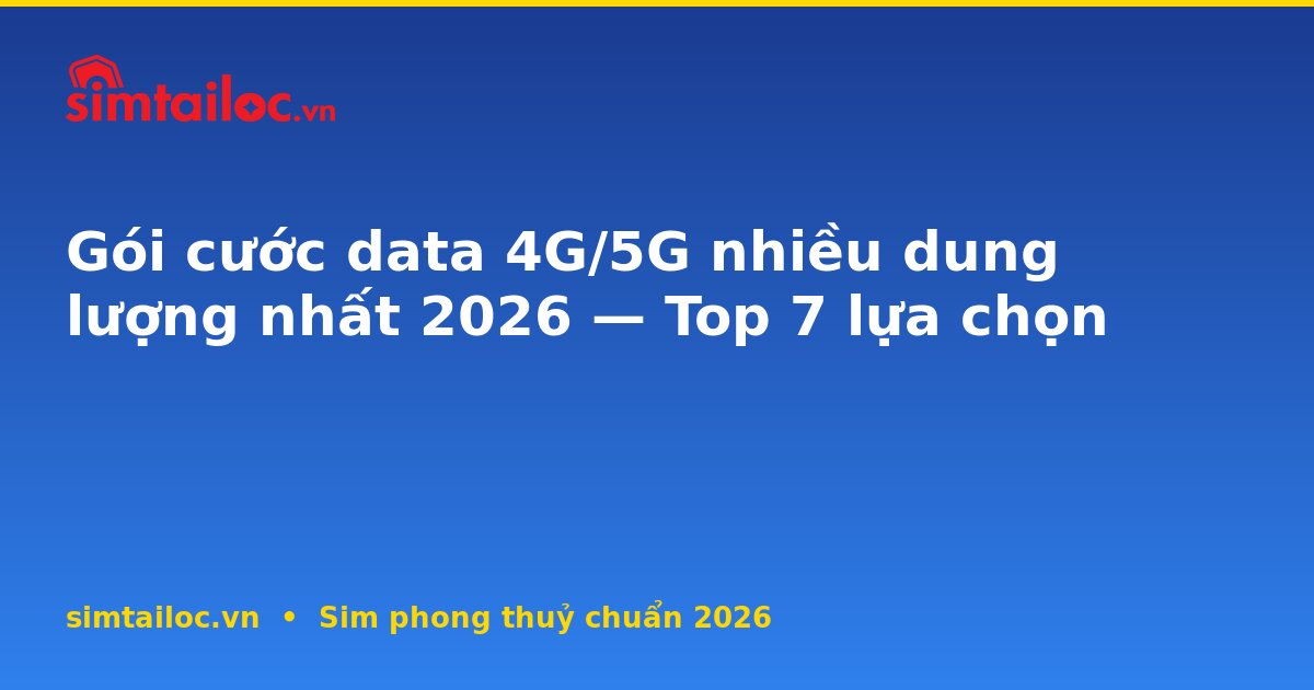 Gói cước data 4G/5G nhiều dung lượng nhất 2026 — Top 7 lựa chọn