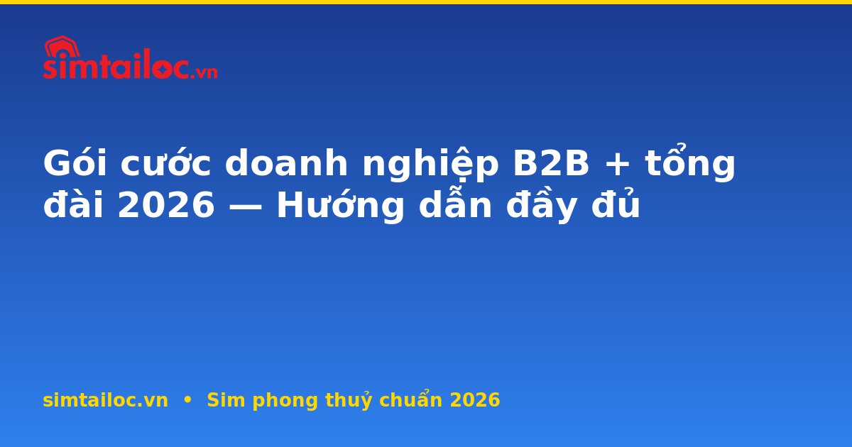 Gói cước doanh nghiệp B2B + tổng đài 2026 — Hướng dẫn đầy đủ