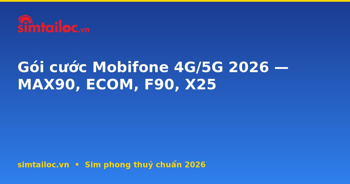 Gói cước Mobifone 4G/5G 2026 — MAX90, ECOM, F90, X25