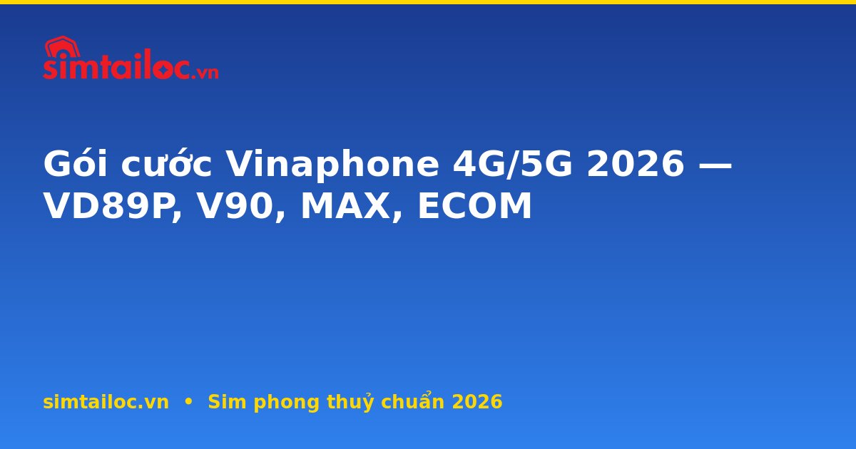 Gói cước Vinaphone 4G/5G 2026 — VD89P, V90, MAX, ECOM