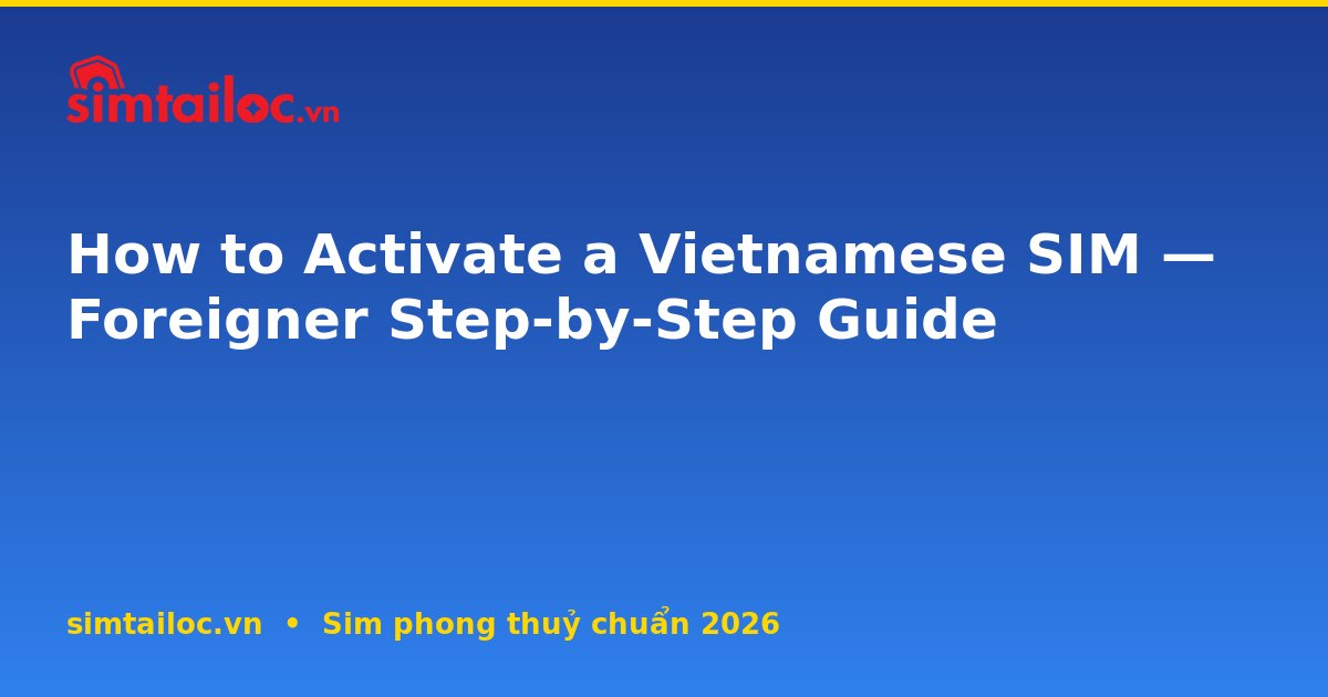 How to Activate a Vietnamese SIM — Foreigner Step-by-Step Guide