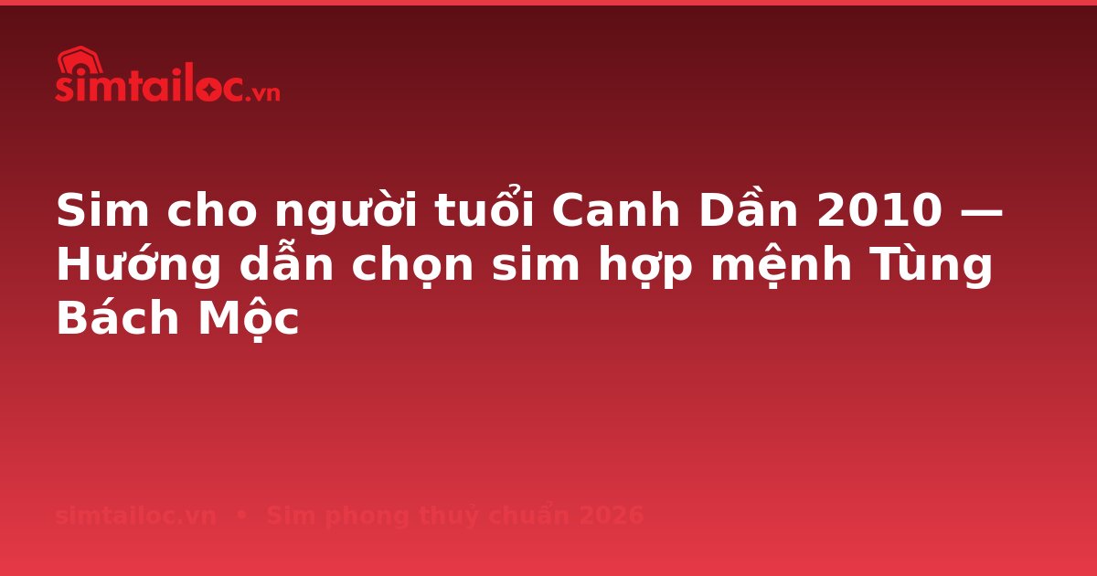 Sim cho người tuổi Canh Dần 2010 — Hướng dẫn chọn sim hợp mệnh Tùng Bách Mộc