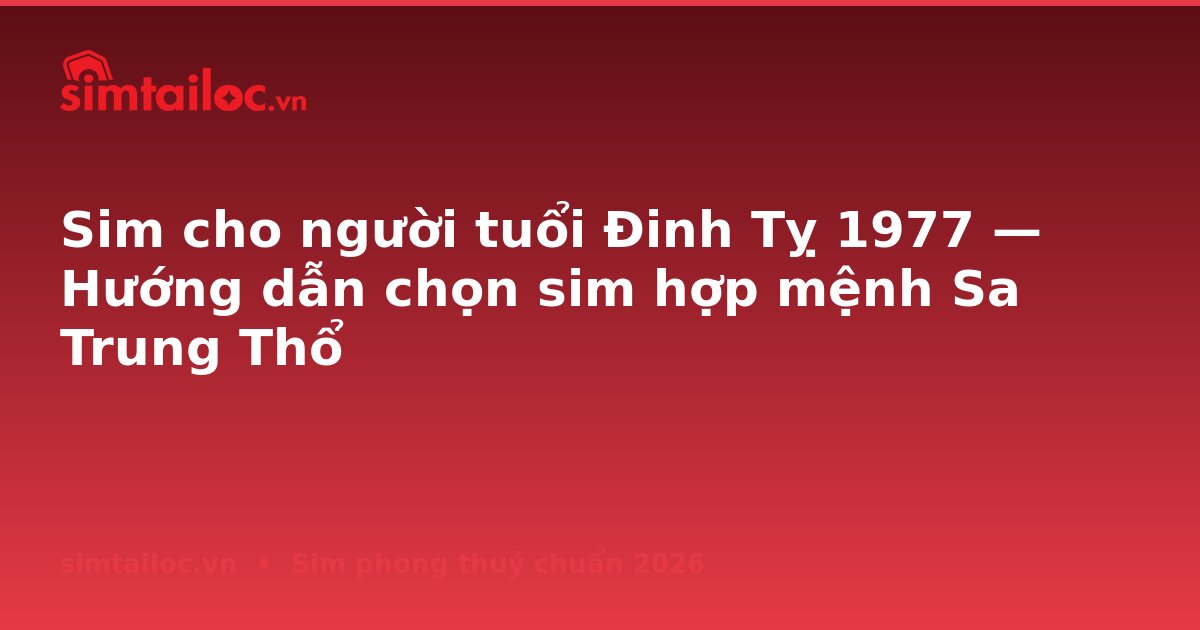 Sim cho người tuổi Đinh Tỵ 1977 — Hướng dẫn chọn sim hợp mệnh Sa Trung Thổ