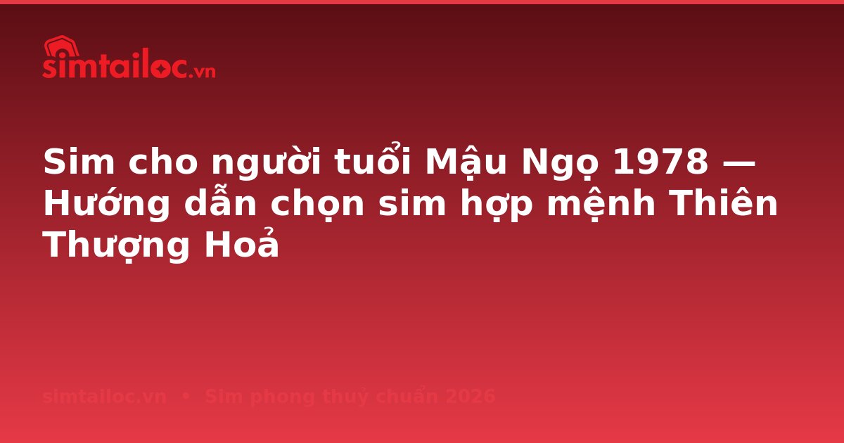 Sim cho người tuổi Mậu Ngọ 1978 — Hướng dẫn chọn sim hợp mệnh Thiên Thượng Hoả
