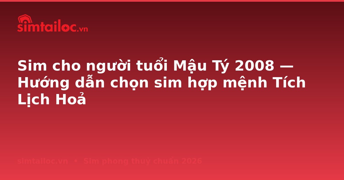 Sim cho người tuổi Mậu Tý 2008 — Hướng dẫn chọn sim hợp mệnh Tích Lịch Hoả
