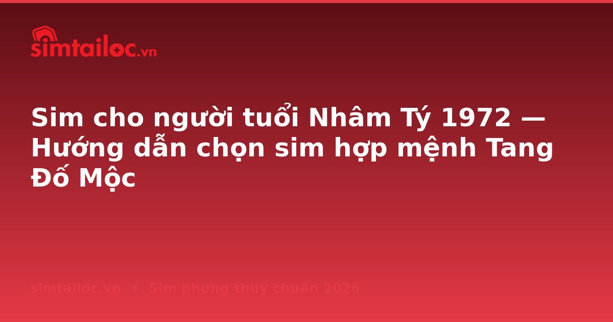 Sim cho người tuổi Nhâm Tý 1972 — Hướng dẫn chọn sim hợp mệnh Tang Đố Mộc