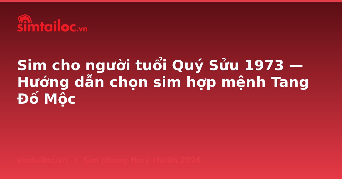 Sim cho người tuổi Quý Sửu 1973 — Hướng dẫn chọn sim hợp mệnh Tang Đố Mộc