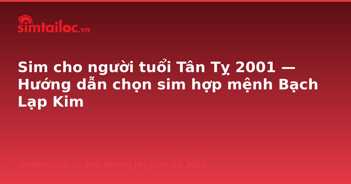Sim cho người tuổi Tân Tỵ 2001 — Hướng dẫn chọn sim hợp mệnh Bạch Lạp Kim