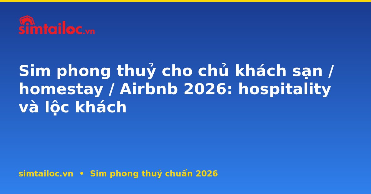 Sim phong thuỷ cho chủ khách sạn / homestay / Airbnb 2026: hospitality và lộc khách