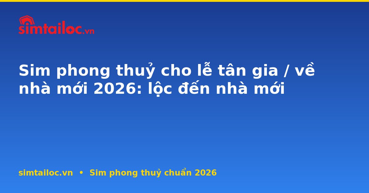 Sim phong thuỷ cho lễ tân gia / về nhà mới 2026: lộc đến nhà mới