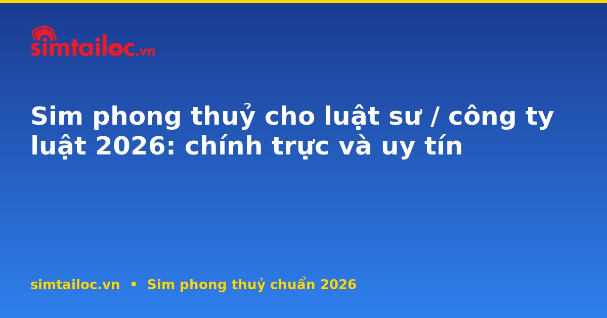 Sim phong thuỷ cho luật sư / công ty luật 2026: chính trực và uy tín