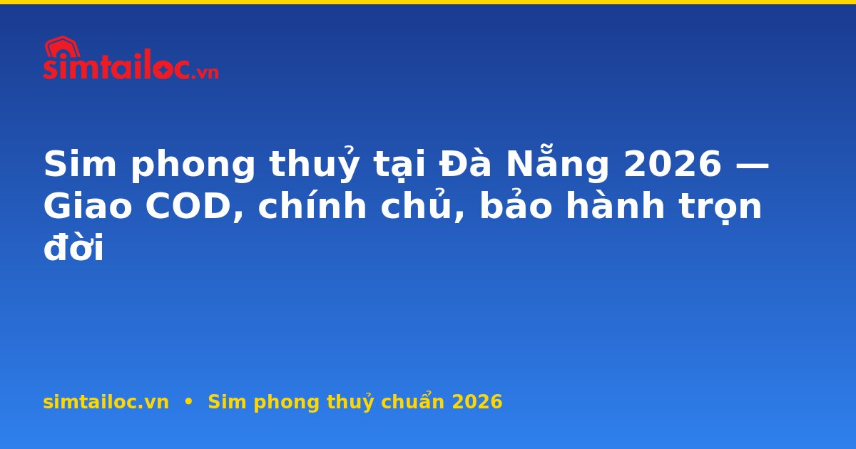 Sim phong thuỷ tại Đà Nẵng 2026 — Giao COD, chính chủ, bảo hành trọn đời
