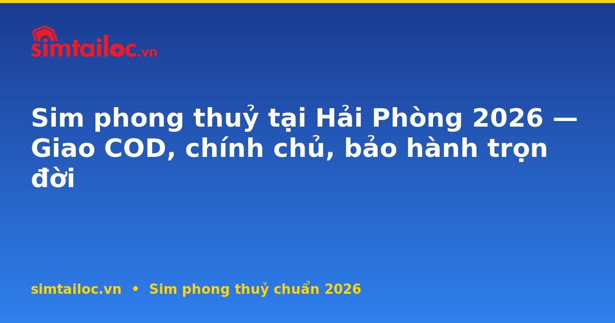 Sim phong thuỷ tại Hải Phòng 2026 — Giao COD, chính chủ, bảo hành trọn đời