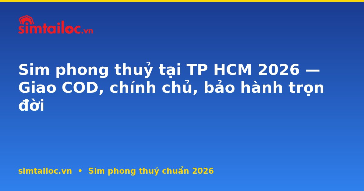 Sim phong thuỷ tại TP HCM 2026 — Giao COD, chính chủ, bảo hành trọn đời