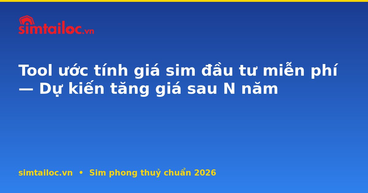 Tool ước tính giá sim đầu tư miễn phí — Dự kiến tăng giá sau N năm