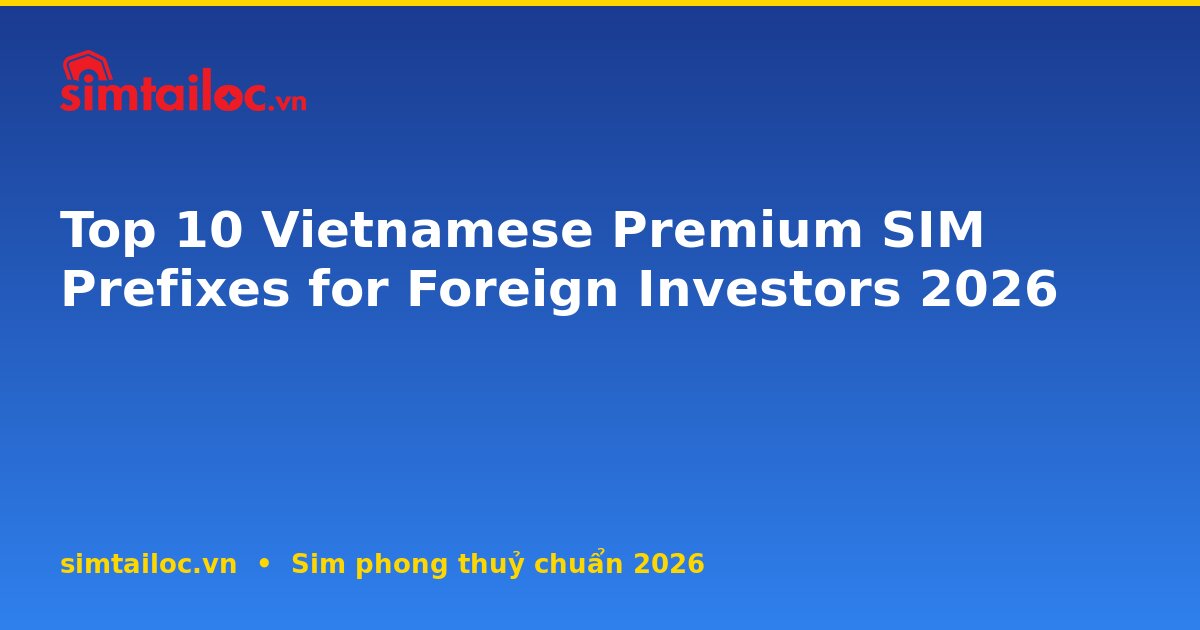Top 10 Vietnamese Premium SIM Prefixes for Foreign Investors 2026
