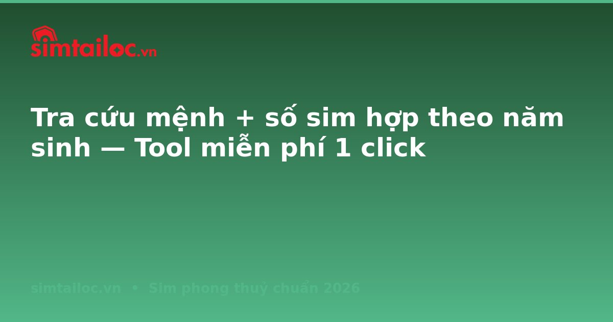 Tra cứu mệnh + số sim hợp theo năm sinh — Tool miễn phí 1 click